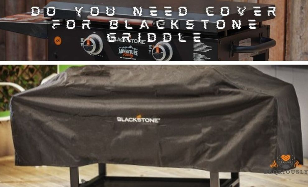 Do You Need Cover For Blackstone Griddle